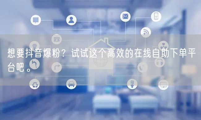 想要抖音爆粉？试试这个高效的在线自助下单平台吧。