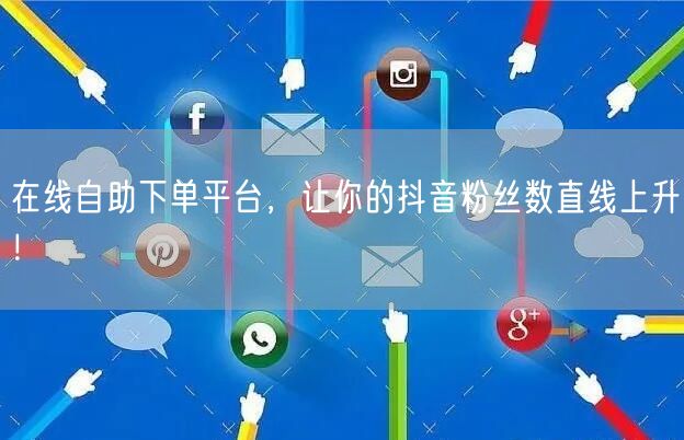 在线自助下单平台，让你的抖音粉丝数直线上升！