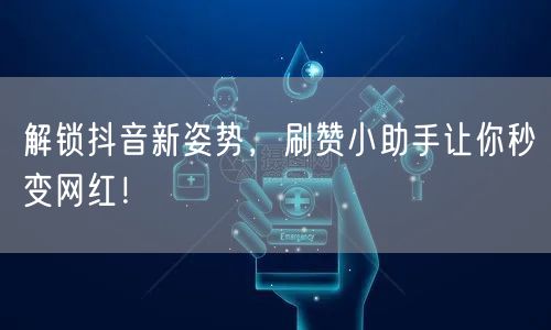 解锁抖音新姿势，刷赞小助手让你秒变网红！