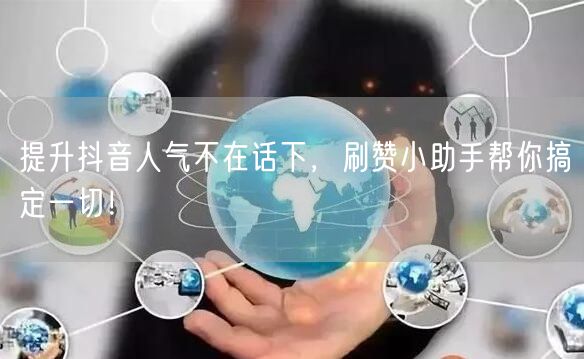 提升抖音人气不在话下，刷赞小助手帮你搞定一切！