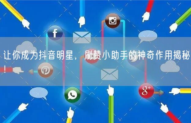 让你成为抖音明星，刷赞小助手的神奇作用揭秘！