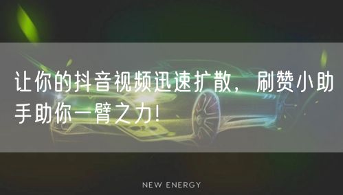 让你的抖音视频迅速扩散，刷赞小助手助你一臂之力！