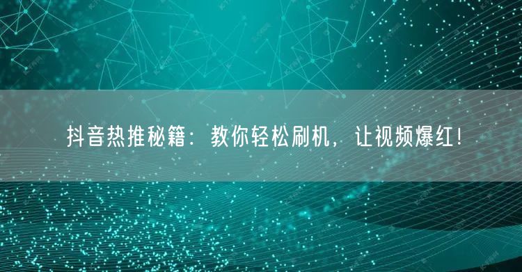 抖音热推秘籍：教你轻松刷机，让视频爆红！
