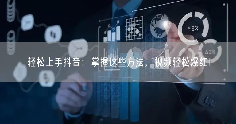 轻松上手抖音：掌握这些方法，视频轻松爆红！