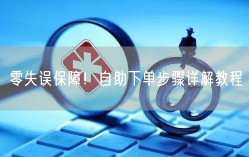零失误保障！自助下单步骤详解教程