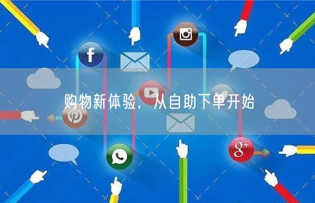 购物新体验，从自助下单开始