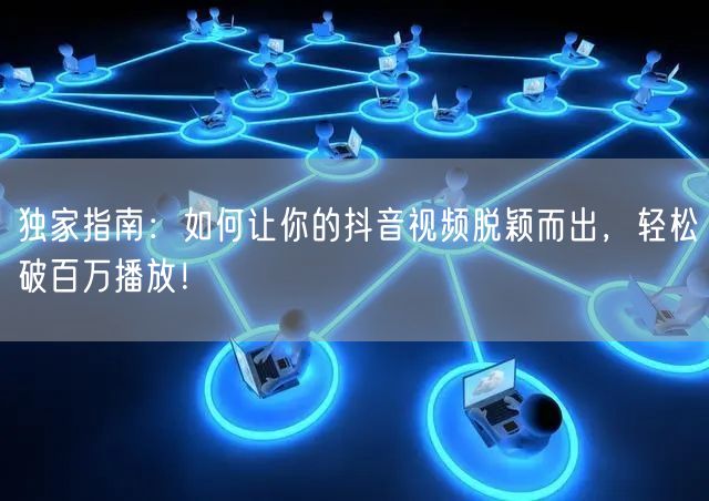 独家指南：如何让你的抖音视频脱颖而出，轻松破百万播放！