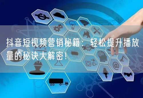 抖音短视频营销秘籍：轻松提升播放量的秘诀大解密！