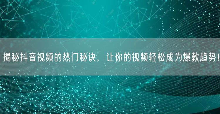 揭秘抖音视频的热门秘诀，让你的视频轻松成为爆款趋势！
