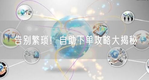 告别繁琐！自助下单攻略大揭秘