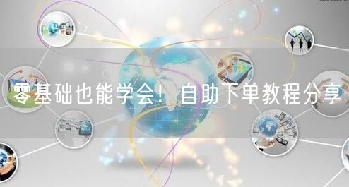 零基础也能学会！自助下单教程分享