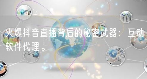 火爆抖音直播背后的秘密武器：互动软件代理。