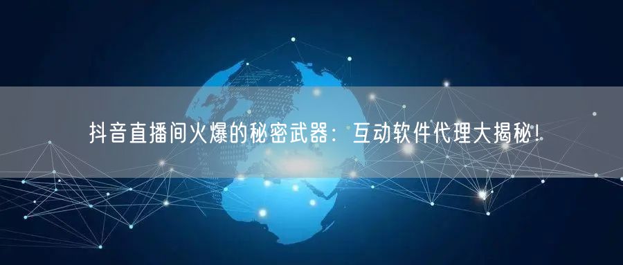 抖音直播间火爆的秘密武器：互动软件代理大揭秘！