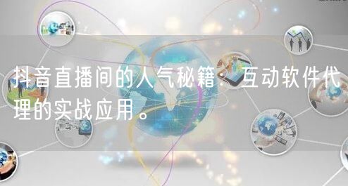 抖音直播间的人气秘籍：互动软件代理的实战应用。