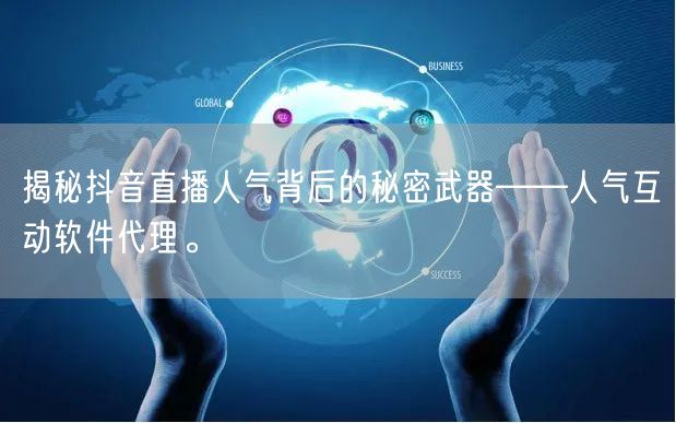 揭秘抖音直播人气背后的秘密武器——人气互动软件代理。