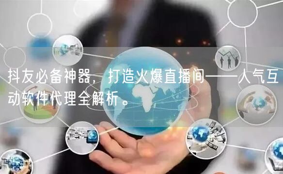 抖友必备神器，打造火爆直播间——人气互动软件代理全解析。