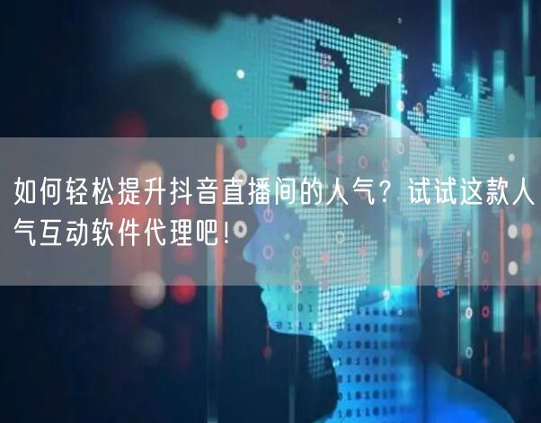 如何轻松提升抖音直播间的人气？试试这款人气互动软件代理吧！