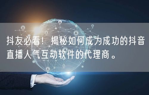 抖友必看！揭秘如何成为成功的抖音直播人气互动软件的代理商。