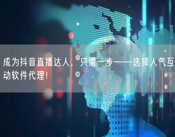 成为抖音直播达人，只需一步——选择人气互动软件代理！