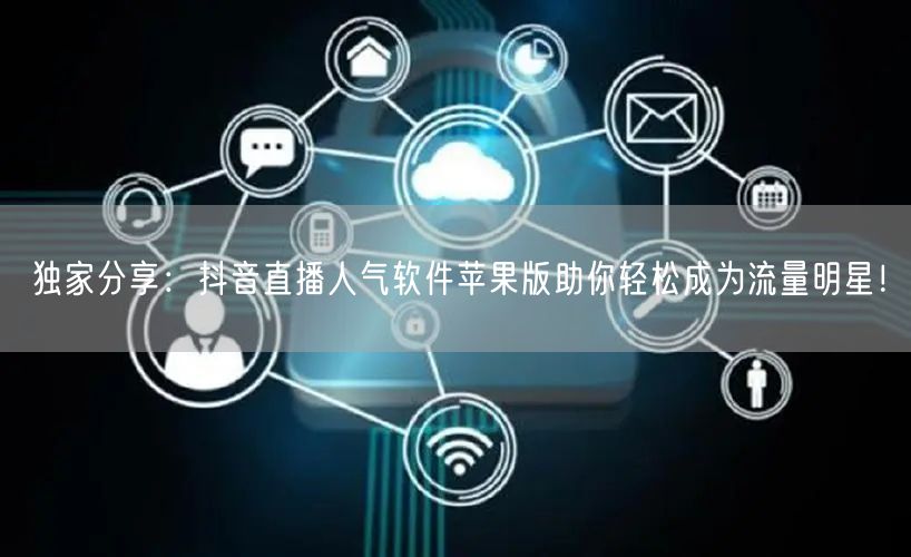 独家分享：抖音直播人气软件苹果版助你轻松成为流量明星！