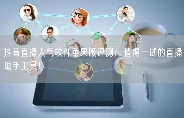 抖音直播人气软件苹果版评测：值得一试的直播助手工具！