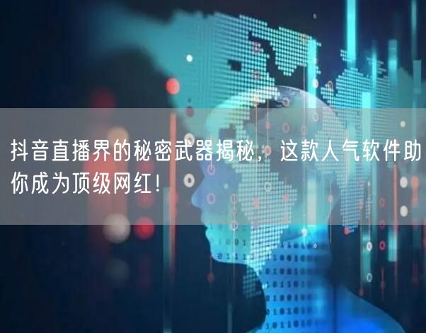 抖音直播界的秘密武器揭秘，这款人气软件助你成为顶级网红！
