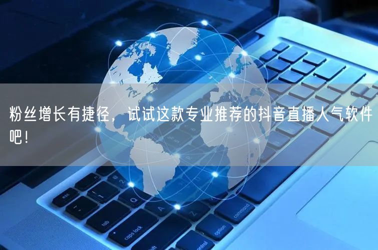 粉丝增长有捷径，试试这款专业推荐的抖音直播人气软件吧！