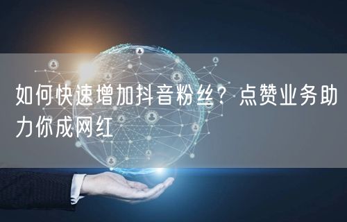 如何快速增加抖音粉丝？点赞业务助力你成网红