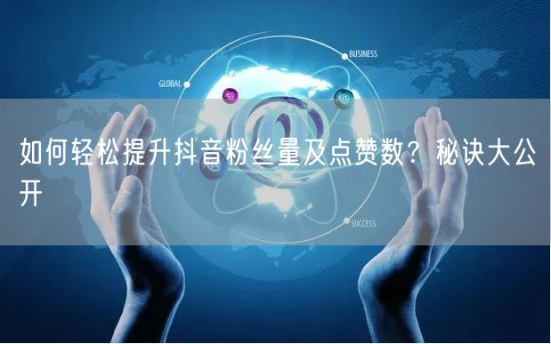 如何轻松提升抖音粉丝量及点赞数？秘诀大公开