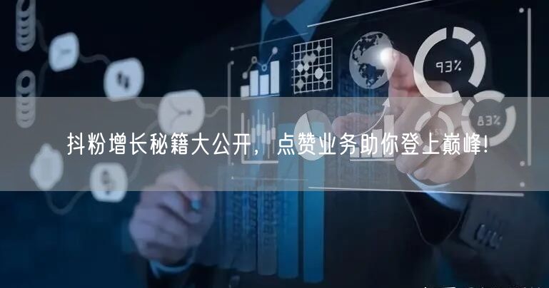 抖粉增长秘籍大公开，点赞业务助你登上巅峰!