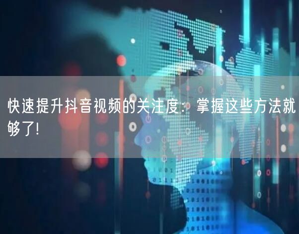 快速提升抖音视频的关注度：掌握这些方法就够了!