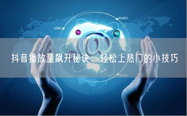 抖音播放量飙升秘诀：轻松上热门的小技巧