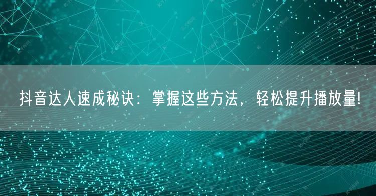 抖音达人速成秘诀：掌握这些方法，轻松提升播放量!