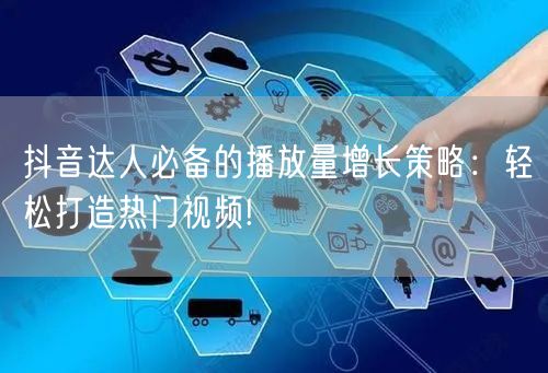 抖音达人必备的播放量增长策略：轻松打造热门视频!