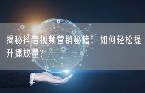 揭秘抖音视频营销秘籍：如何轻松提升播放量?