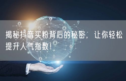 揭秘抖音买粉背后的秘密，让你轻松提升人气指数！