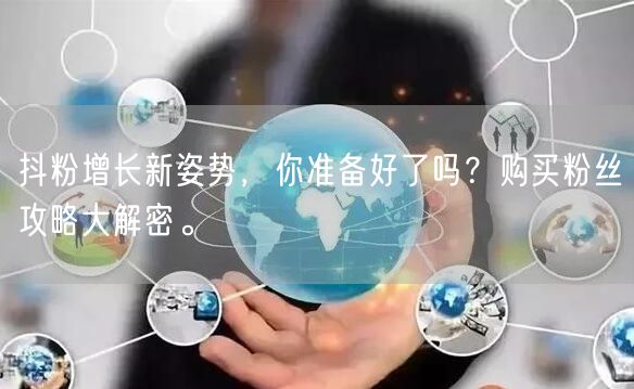 抖粉增长新姿势，你准备好了吗？购买粉丝攻略大解密。