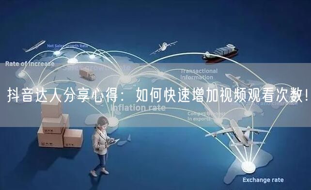 抖音达人分享心得：如何快速增加视频观看次数！