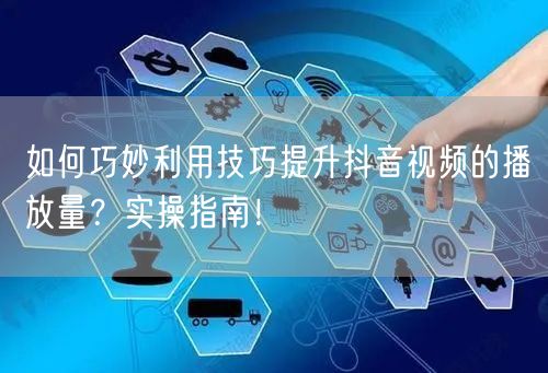 如何巧妙利用技巧提升抖音视频的播放量？实操指南！
