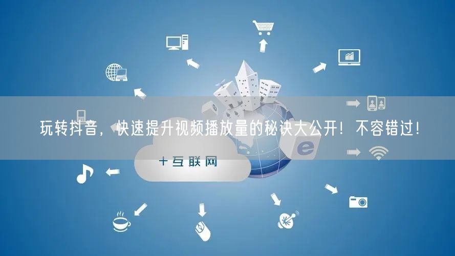 玩转抖音，快速提升视频播放量的秘诀大公开！不容错过！