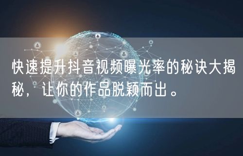 快速提升抖音视频曝光率的秘诀大揭秘，让你的作品脱颖而出。
