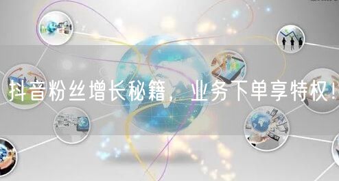 抖音粉丝增长秘籍，业务下单享特权！