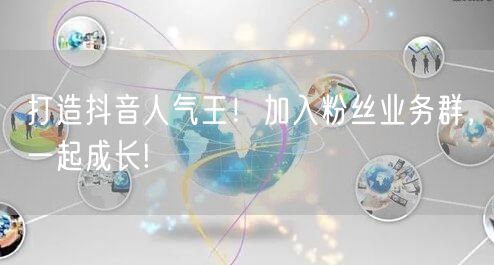 打造抖音人气王！加入粉丝业务群，一起成长!
