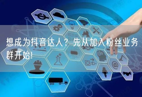 想成为抖音达人？先从加入粉丝业务群开始!