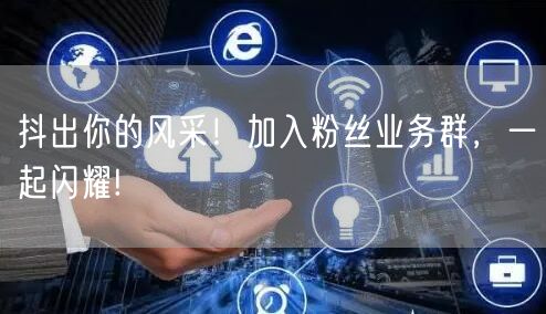 抖出你的风采！加入粉丝业务群，一起闪耀!