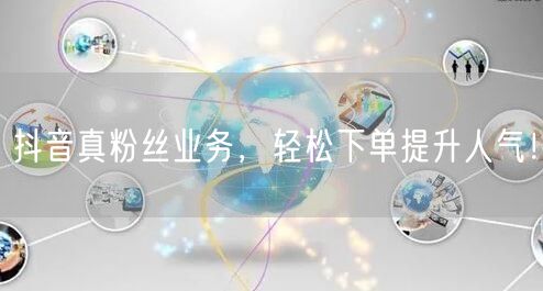 抖音真粉丝业务，轻松下单提升人气！