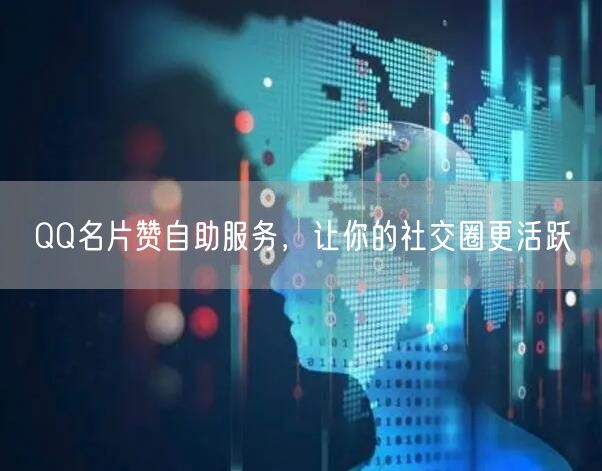 QQ名片赞自助服务，让你的社交圈更活跃