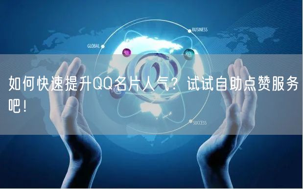 如何快速提升QQ名片人气？试试自助点赞服务吧！