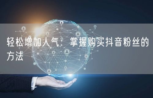 轻松增加人气：掌握购买抖音粉丝的方法