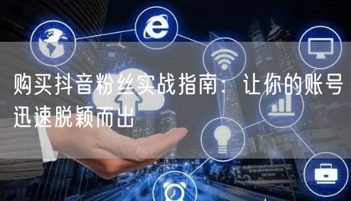 购买抖音粉丝实战指南：让你的账号迅速脱颖而出